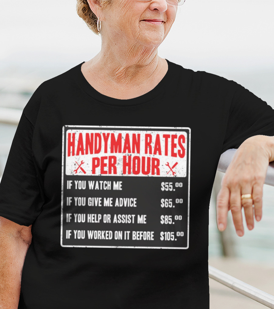 Handyman Rates Per Hour If You Watch Give Advice Help Assist Worked On Before T-Shirt
