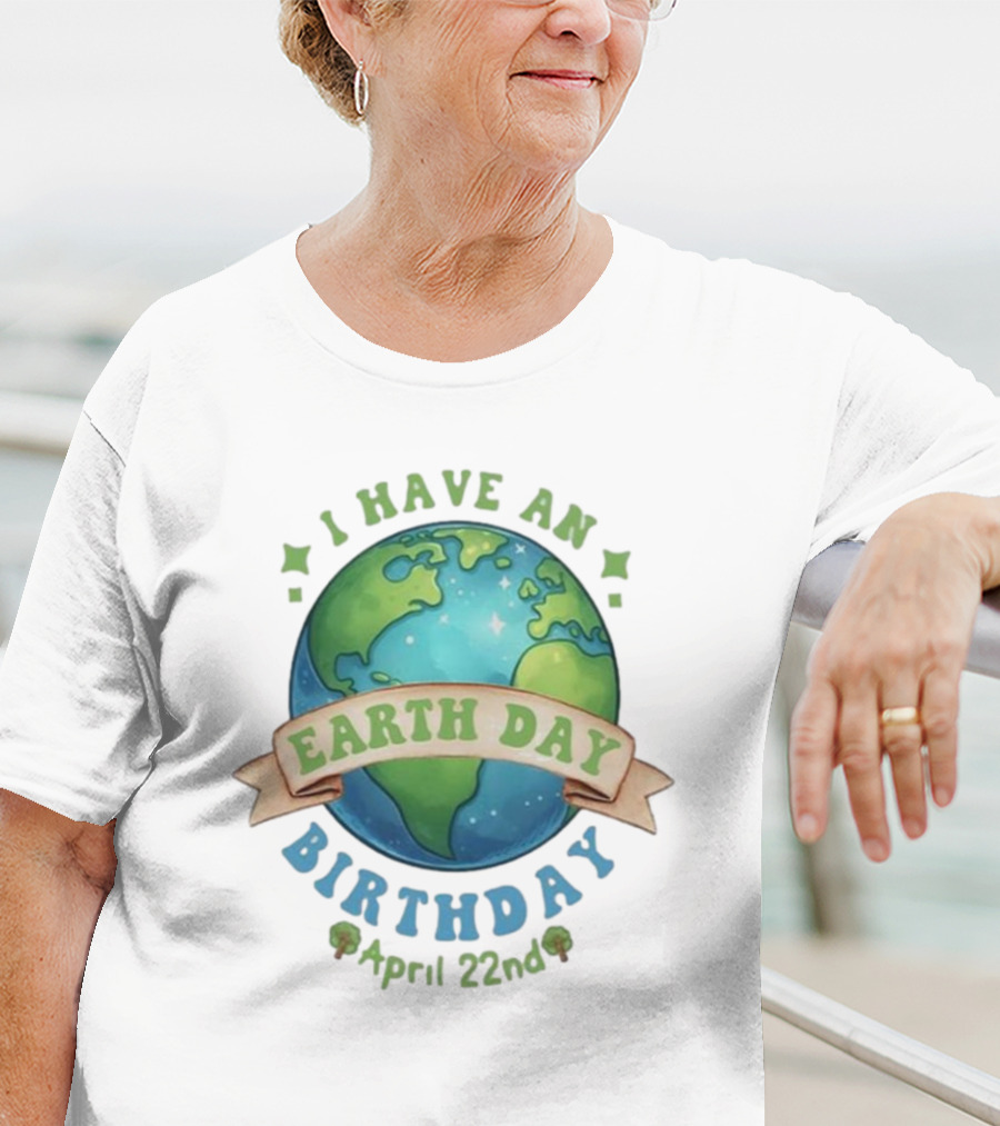 I Have An Earth Day Birthday April 22nd T-Shirt