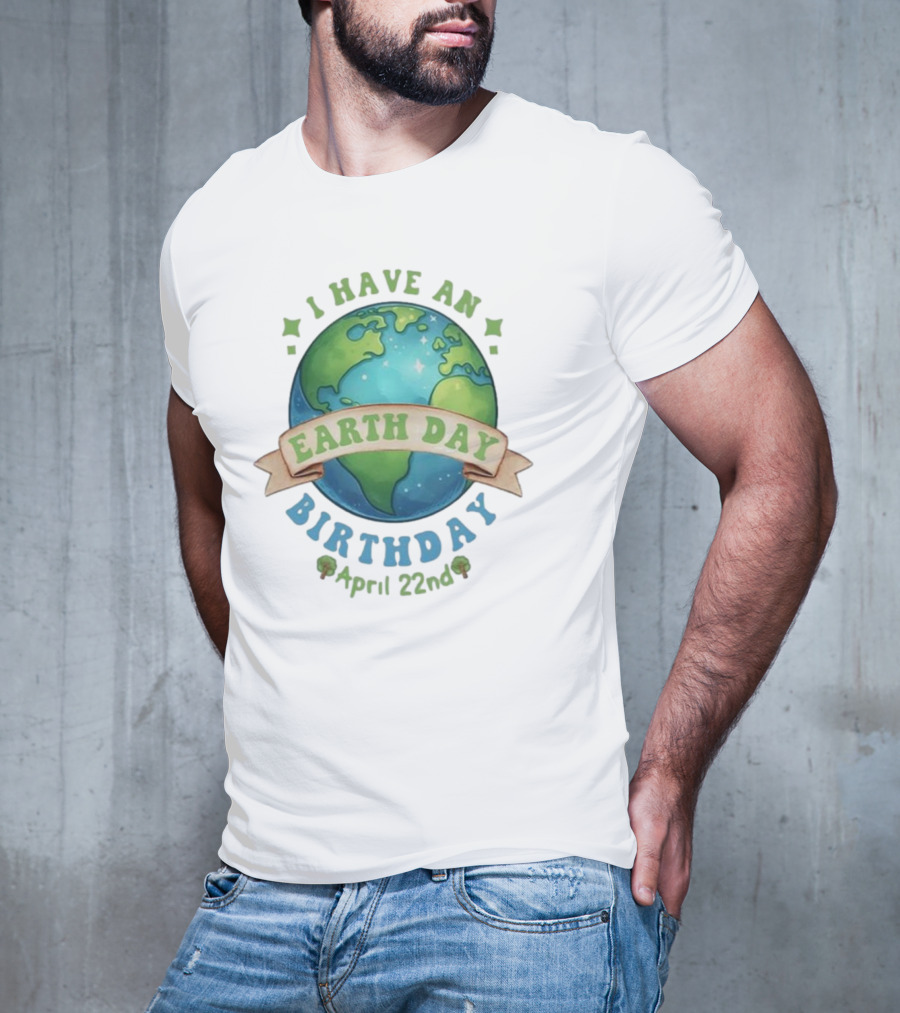 I Have An Earth Day Birthday April 22nd T-Shirt