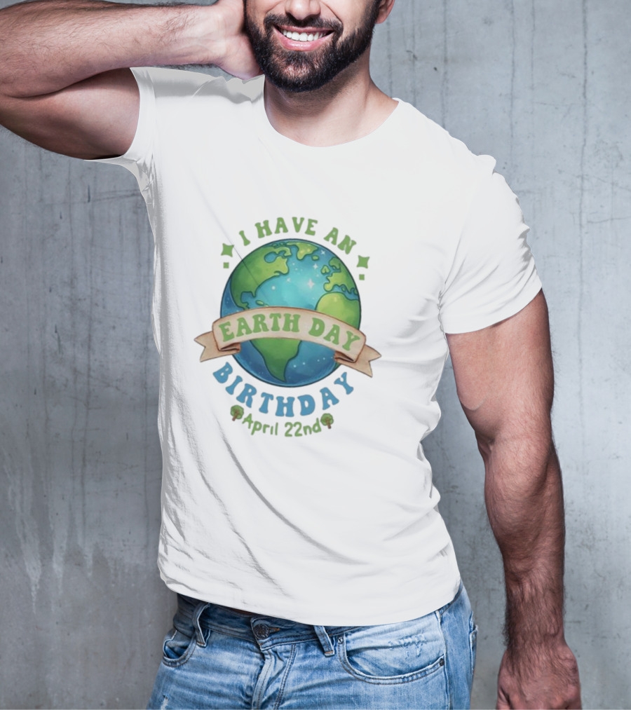 I Have An Earth Day Birthday April 22nd T-Shirt