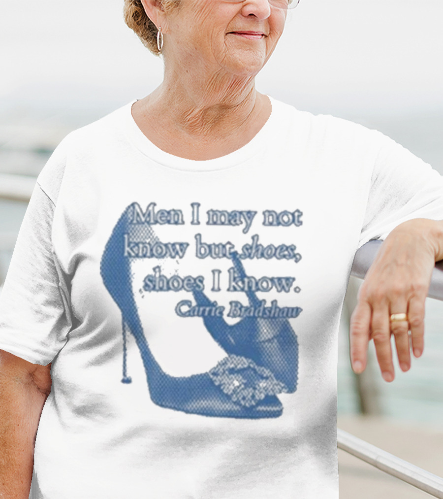 Men I May Not Know But Shoes Shoes I Know Carrie Bradshaw T-Shirt