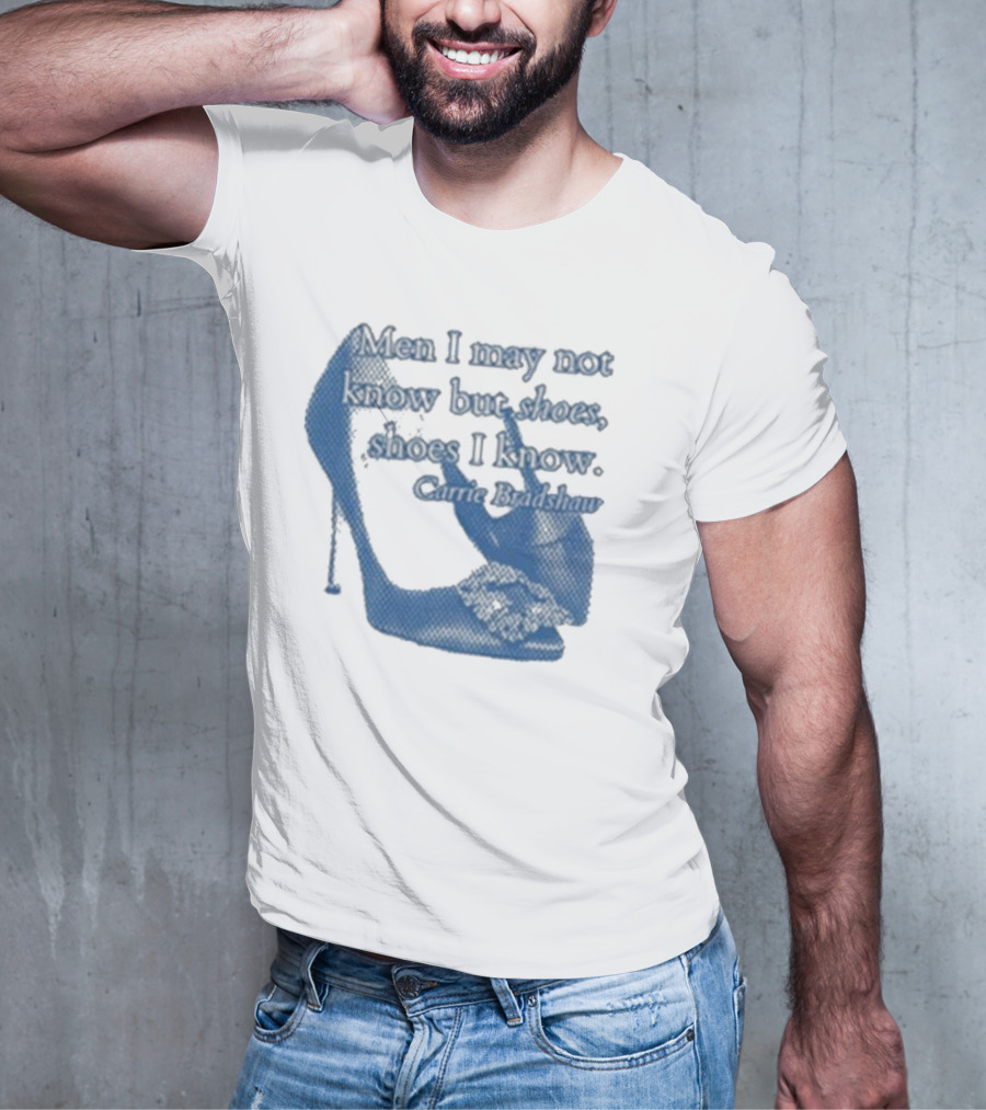 Men I May Not Know But Shoes Shoes I Know Carrie Bradshaw T-Shirt