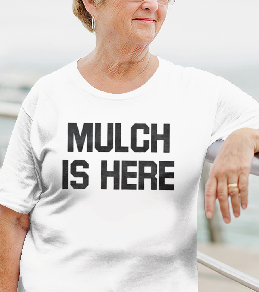 MULCH IS HERE T-Shirt