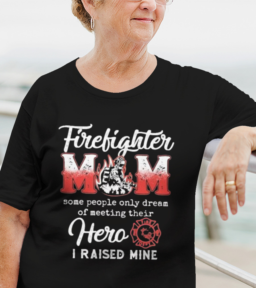 Firefighter Mom Some People Only Dream Of Meeting Their Hero I Raised Mine Fireman T-Shirt