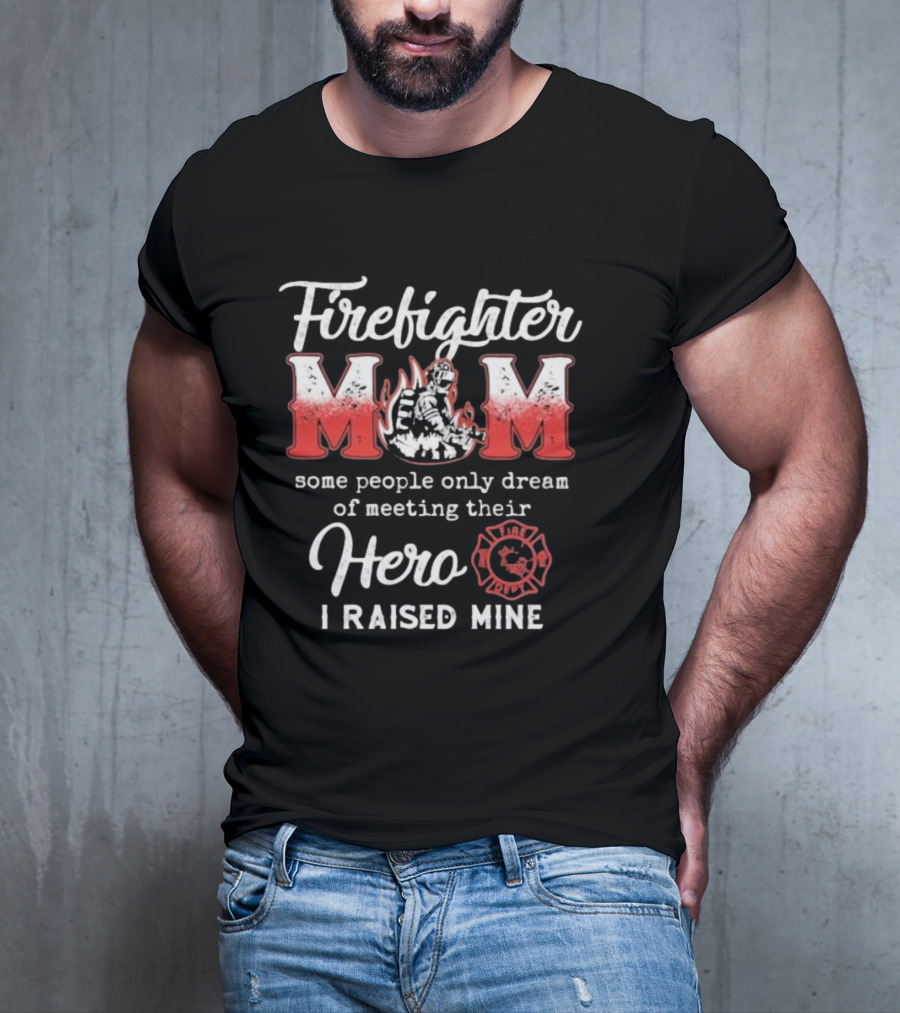 Firefighter Mom Some People Only Dream Of Meeting Their Hero I Raised Mine Fireman T-Shirt