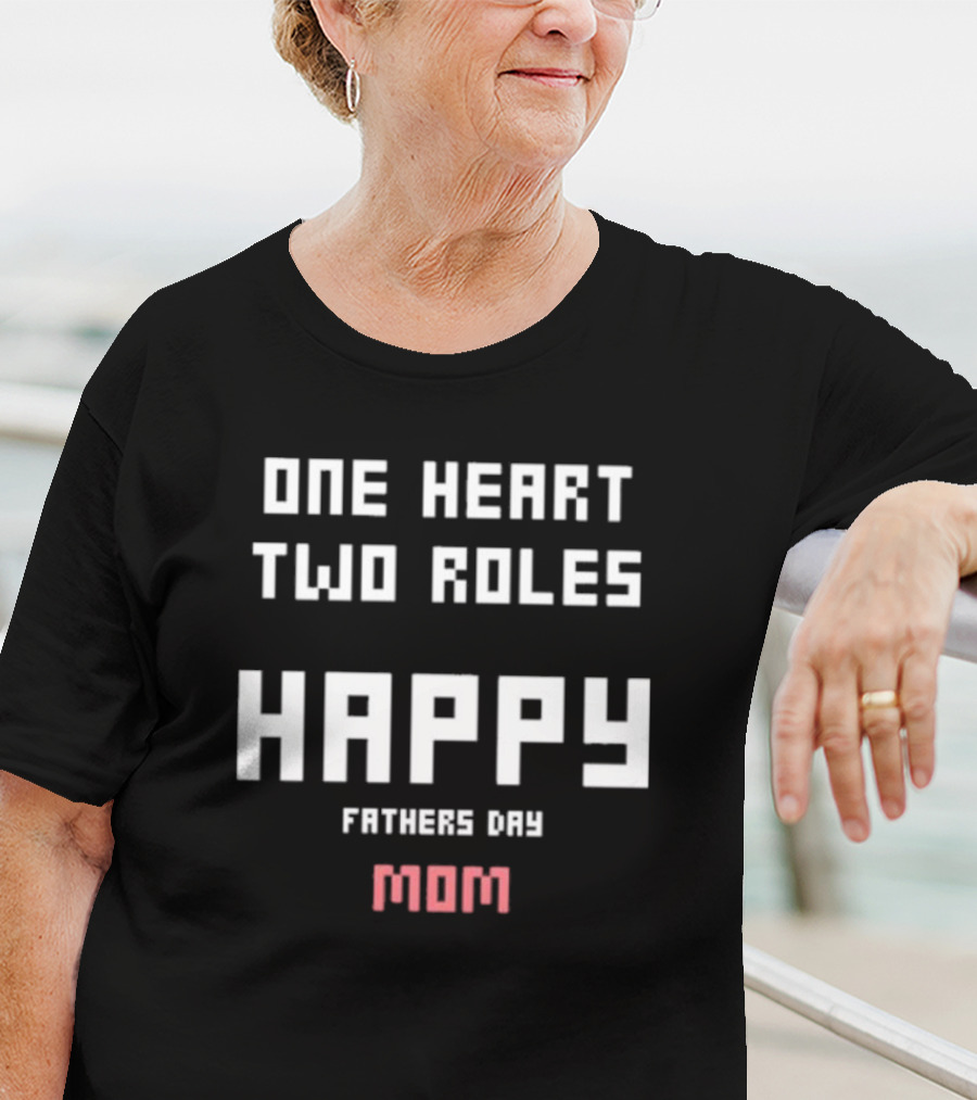 Happy Fathers Day Mom One Heart Two Roles T-Shirt