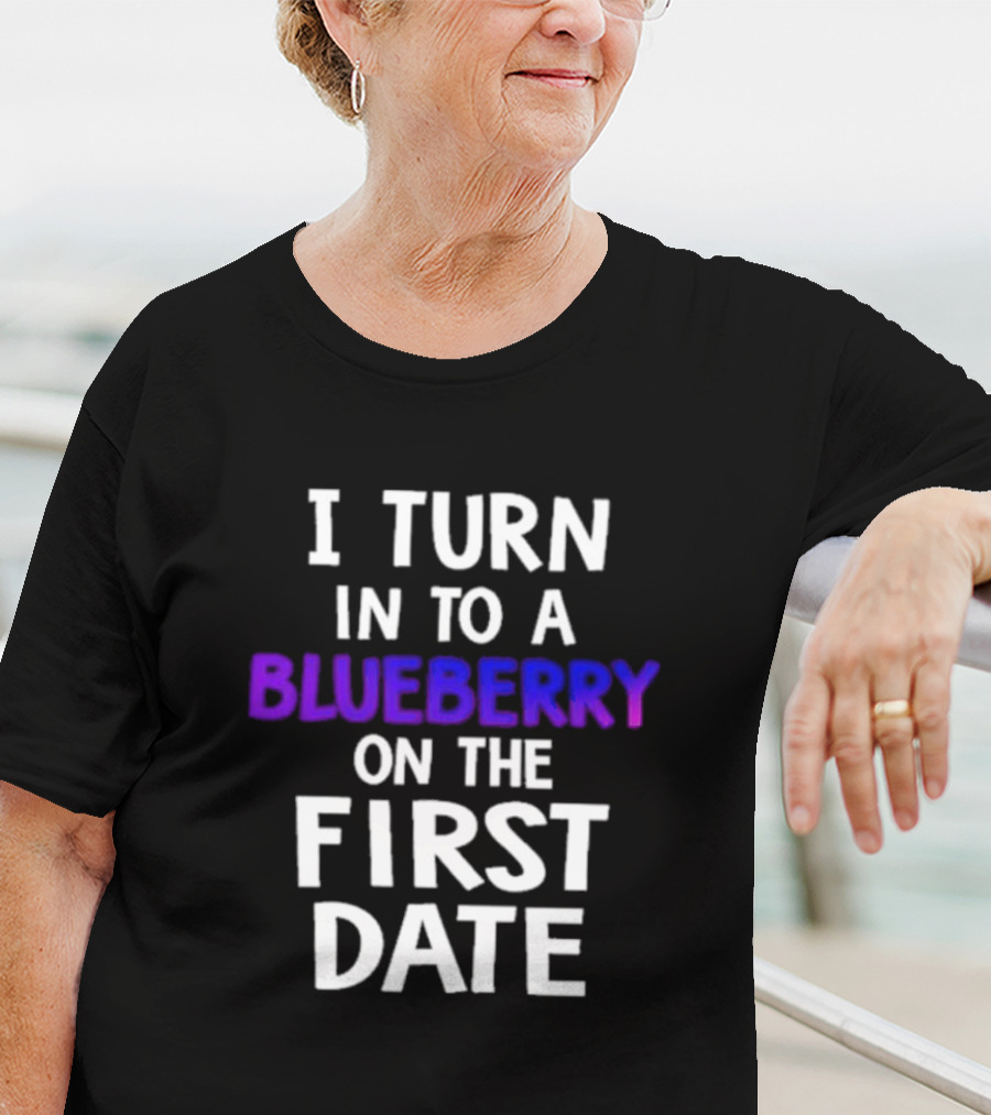 I Turn Into A Blueberry On The First Date T-Shirt