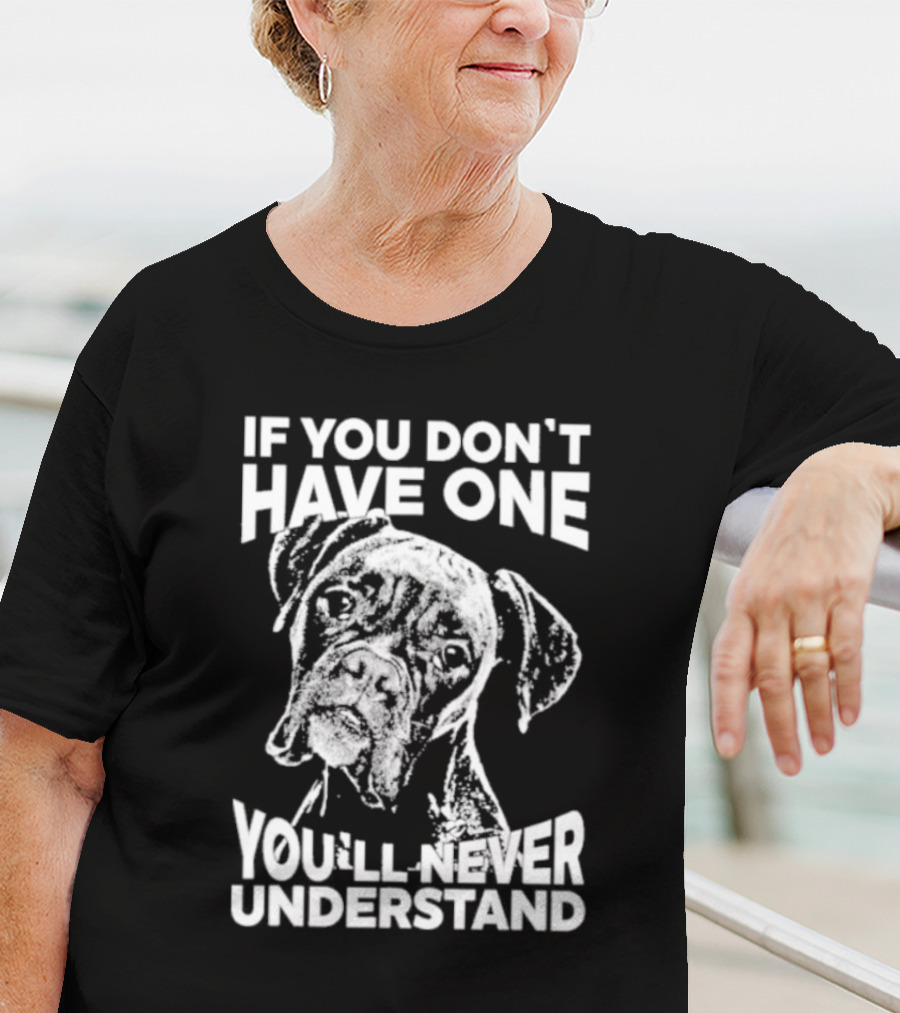 If You Don’t Have One You’ll Never Understand Boxer Dog T-Shirt