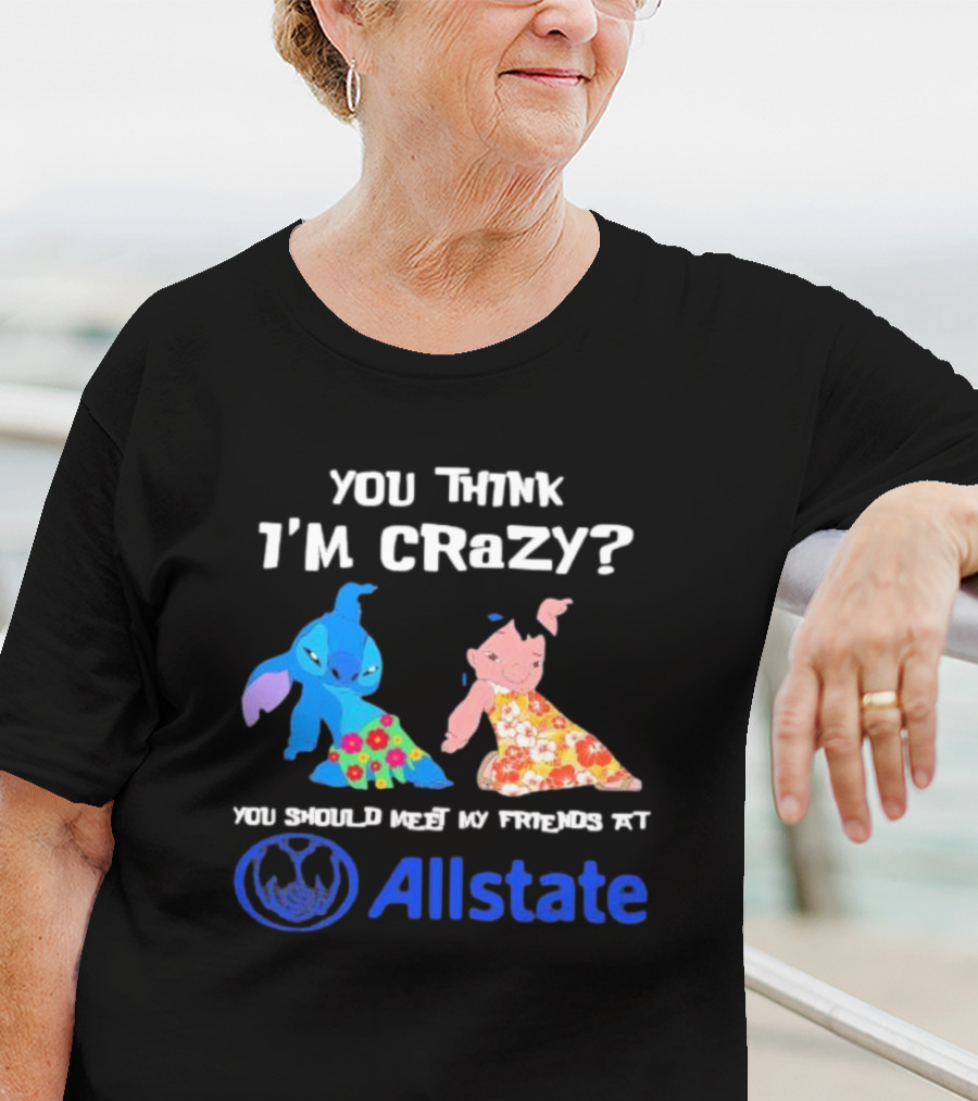 You Think I'm Crazy Lilo And Stitch Meet My Friends At Allstate T-Shirt