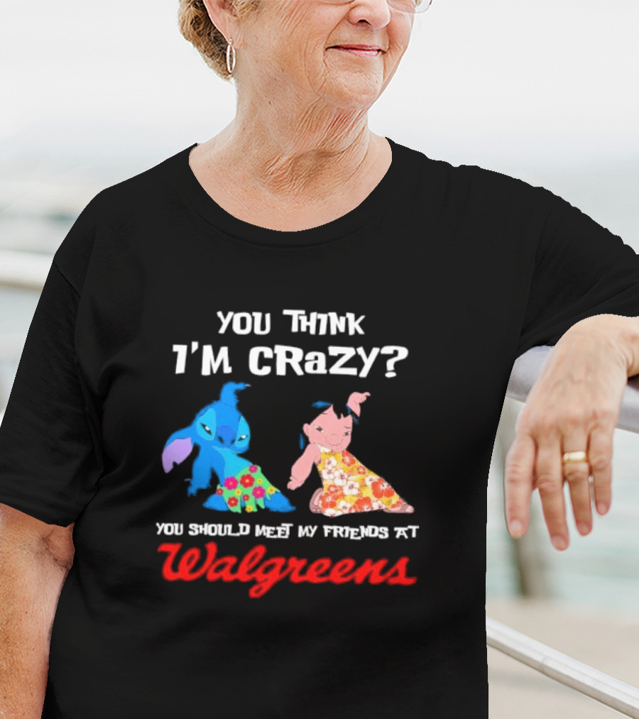 You Think I'm Crazy Lilo And Stitch Meet My Friends At Walgreens T-Shirt