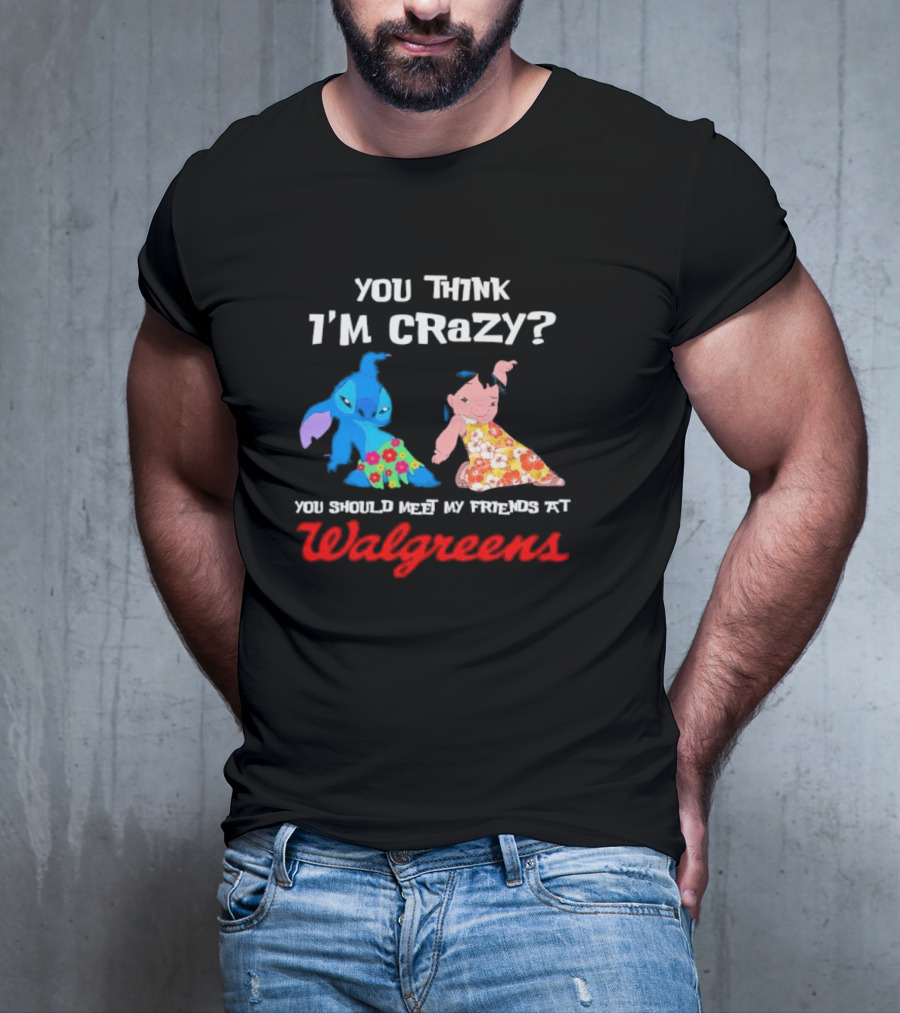 You Think I'm Crazy Lilo And Stitch Meet My Friends At Walgreens T-Shirt