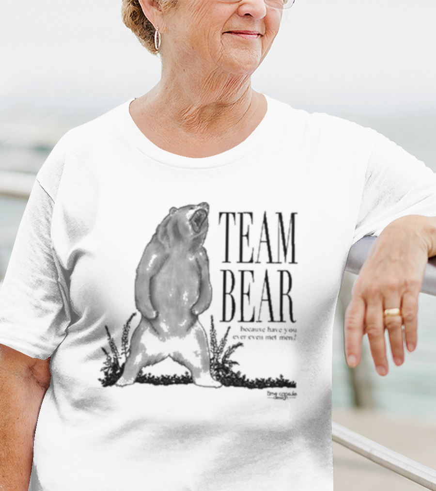 Team Bear Because Have You Ever Even Met Men T-Shirt