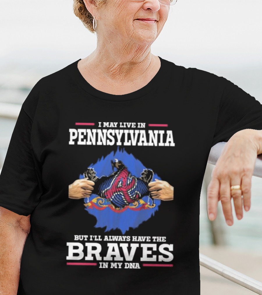 I May Live In Pennsylvania But I’ll Always Have The Braves In My DNA T-Shirt