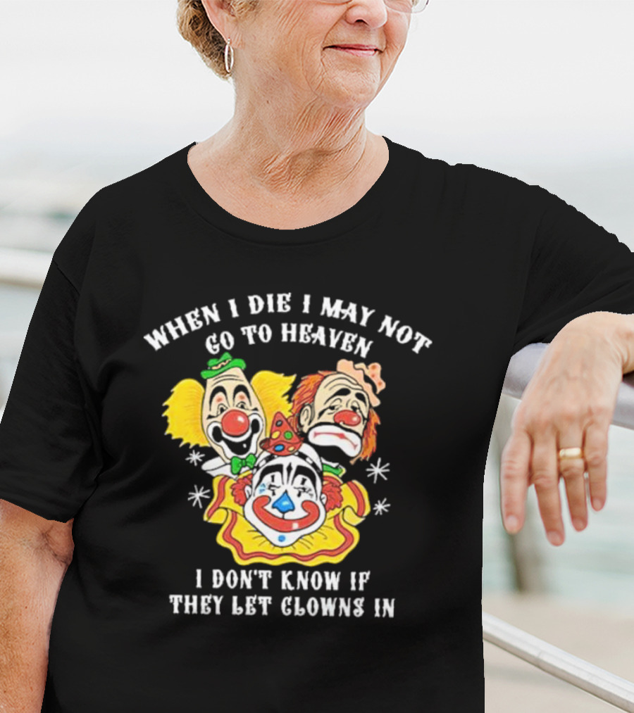 When I Die I May Not Go To Heaven I Don’t Know If They Let Clowns In Clown Face Sad Comic Faces T-Shirt