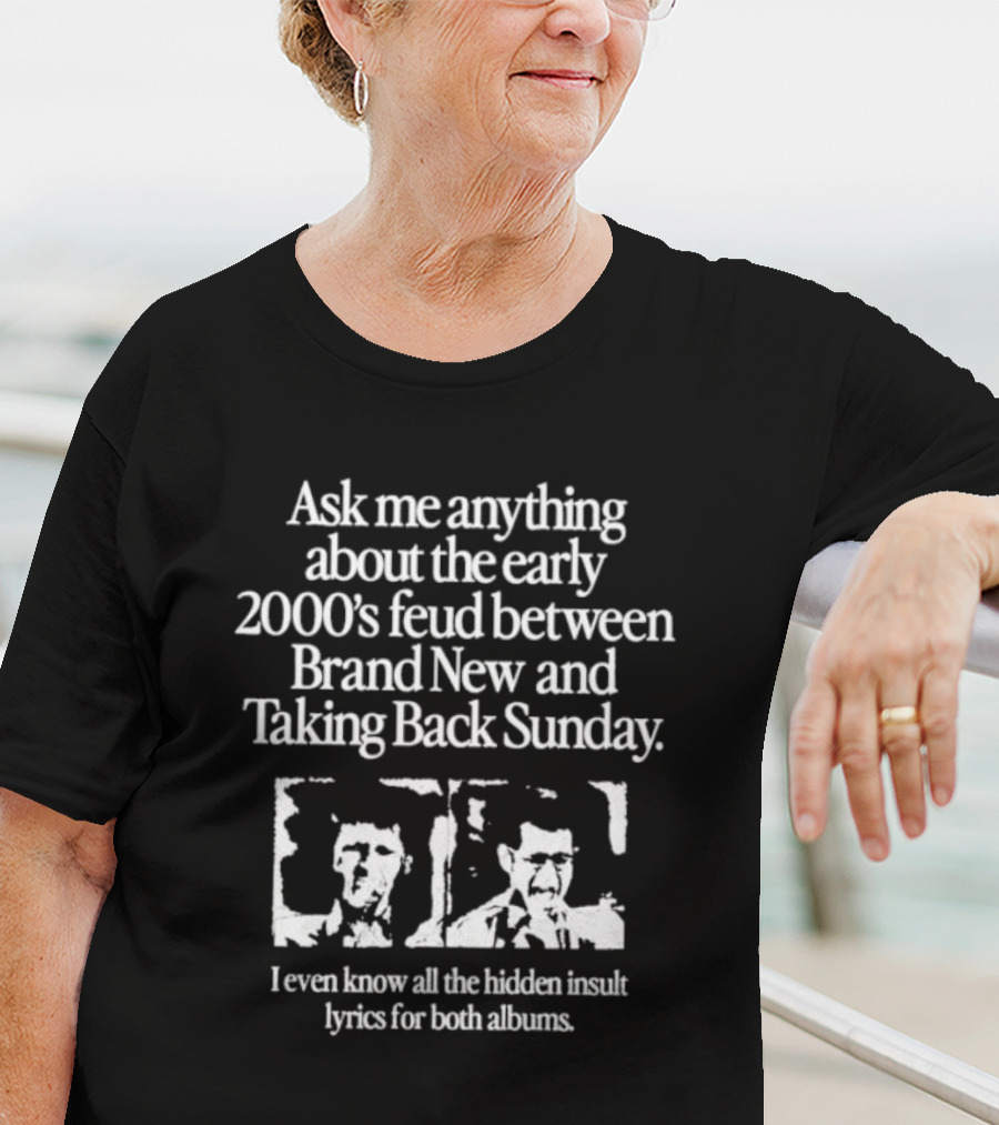Ask Me Anything About The Early 2000’s Feud Between Brand New And Taking Back Sunday I Even Know All The Hidden Insult Lyrics For Both Albums T-Shirt