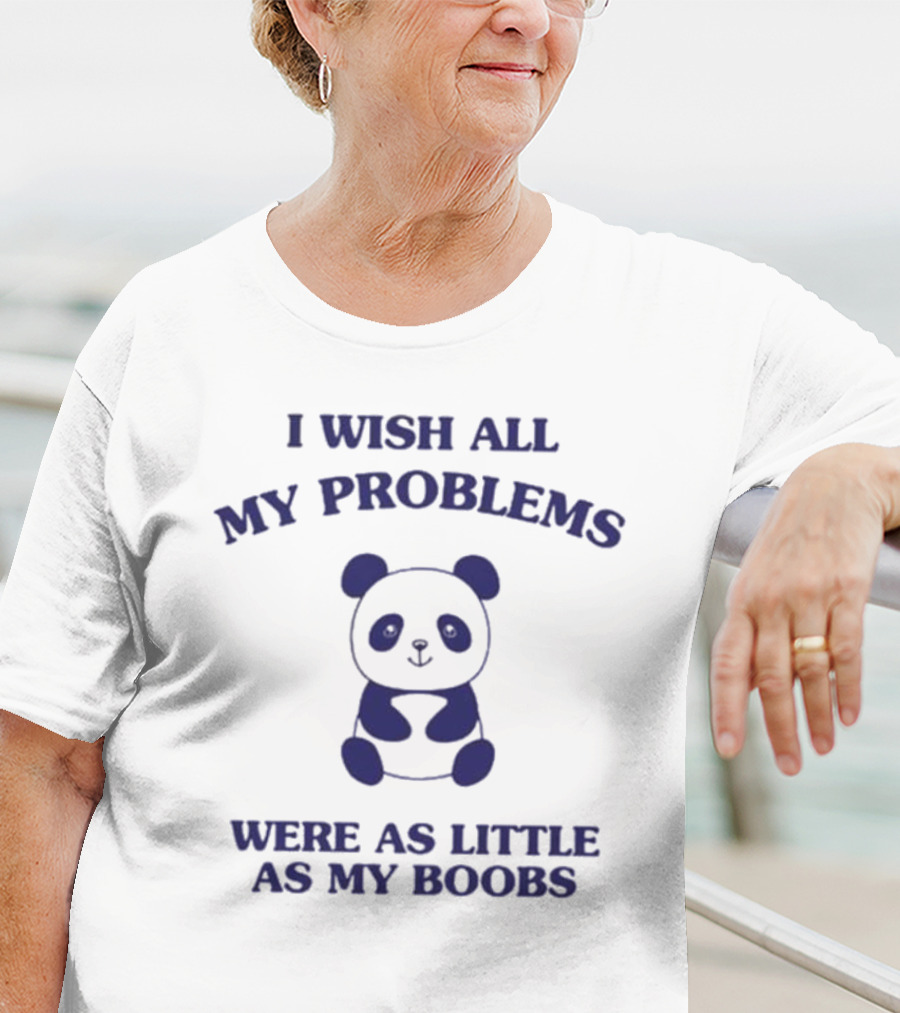 I Wish All My Problems Were As Little As My Boobs Panda T-Shirt