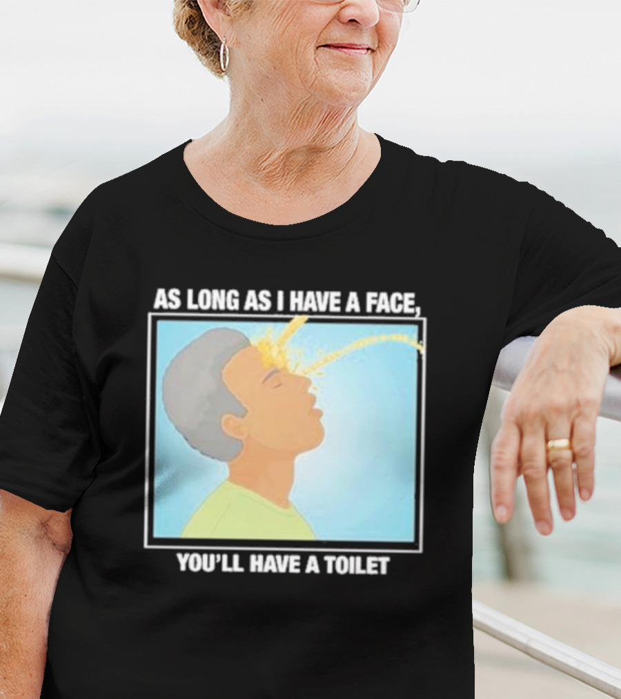 As Long As I Have A Face You'll Have A Toilet T-Shirt