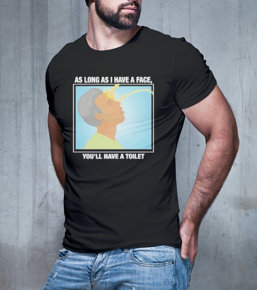 As Long As I Have A Face You'll Have A Toilet T-Shirt
