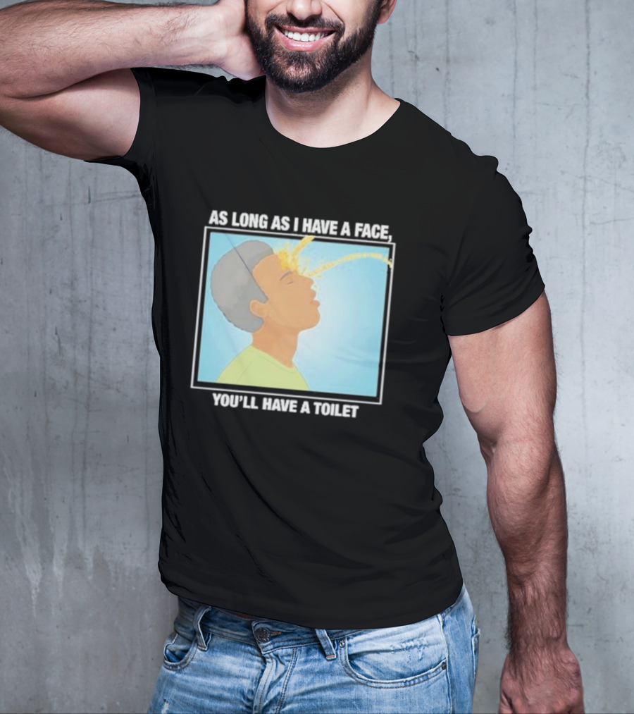 As Long As I Have A Face You'll Have A Toilet T-Shirt