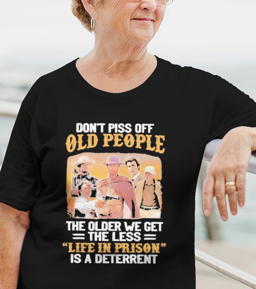 Don't Piss Off Old People The Older We Get The Less Life In Prison Is A Deterrent Clint Eastwood Images T-Shirt