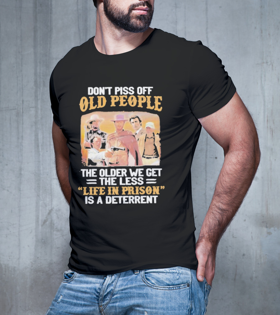 Don't Piss Off Old People The Older We Get The Less Life In Prison Is A Deterrent Clint Eastwood Images T-Shirt