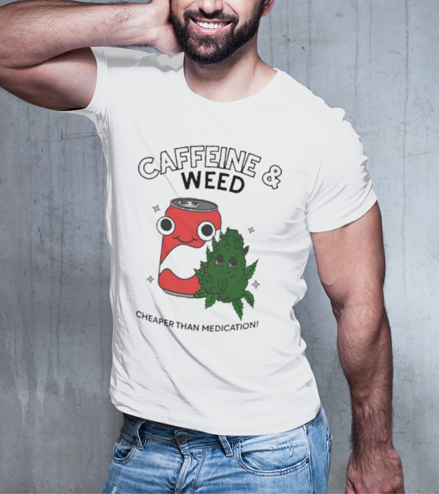 Caffeine And Weed Cheaper Than Medication Can And Leaf Character T-Shirt
