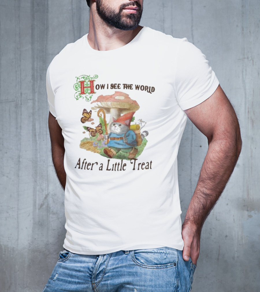 Jmcgg How I See The World After A Little Treat With Mushroom And Gnome Cat T-Shirt