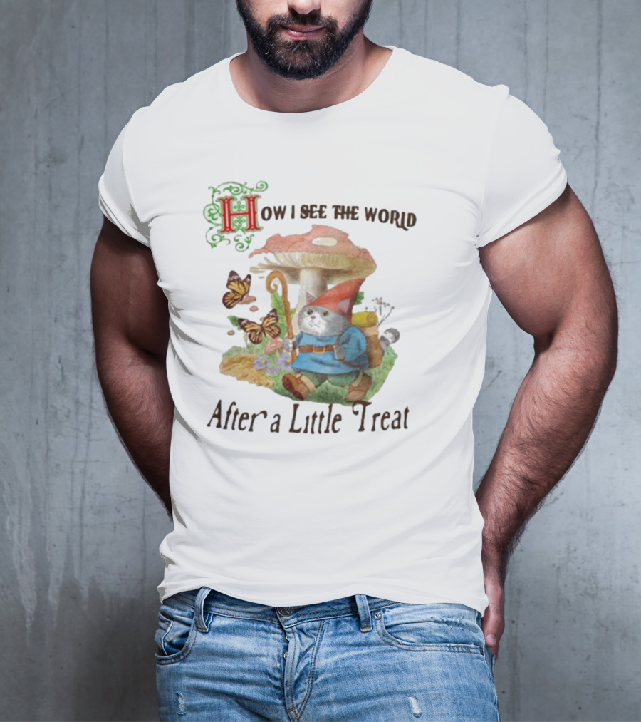 Jmcgg How I See The World After A Little Treat With Mushroom And Gnome Cat T-Shirt