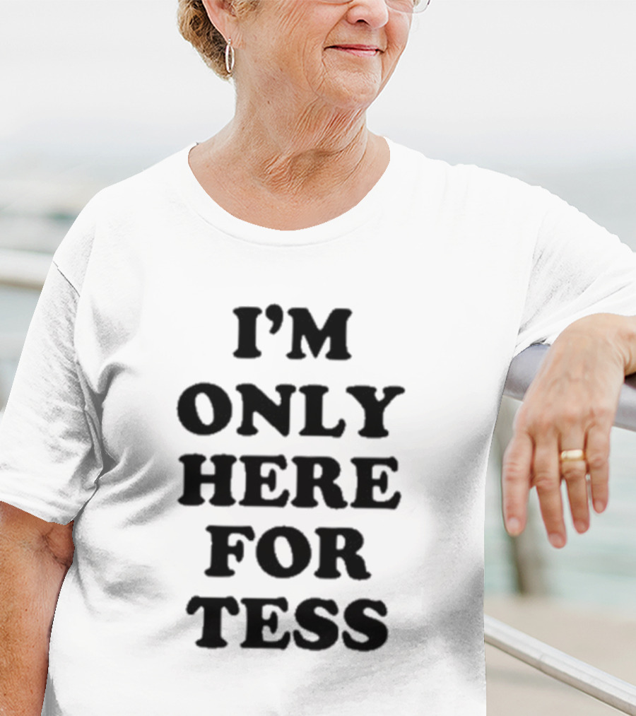 I'm Only Here For Tess T-Shirt