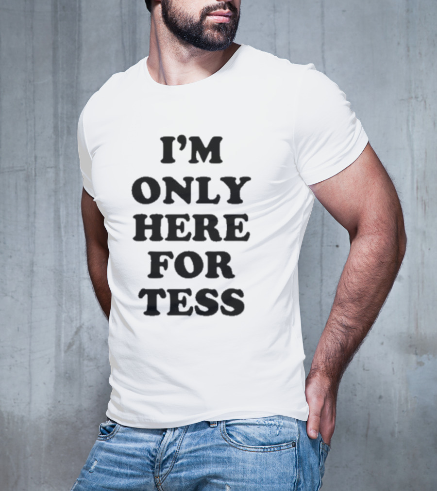 I'm Only Here For Tess T-Shirt
