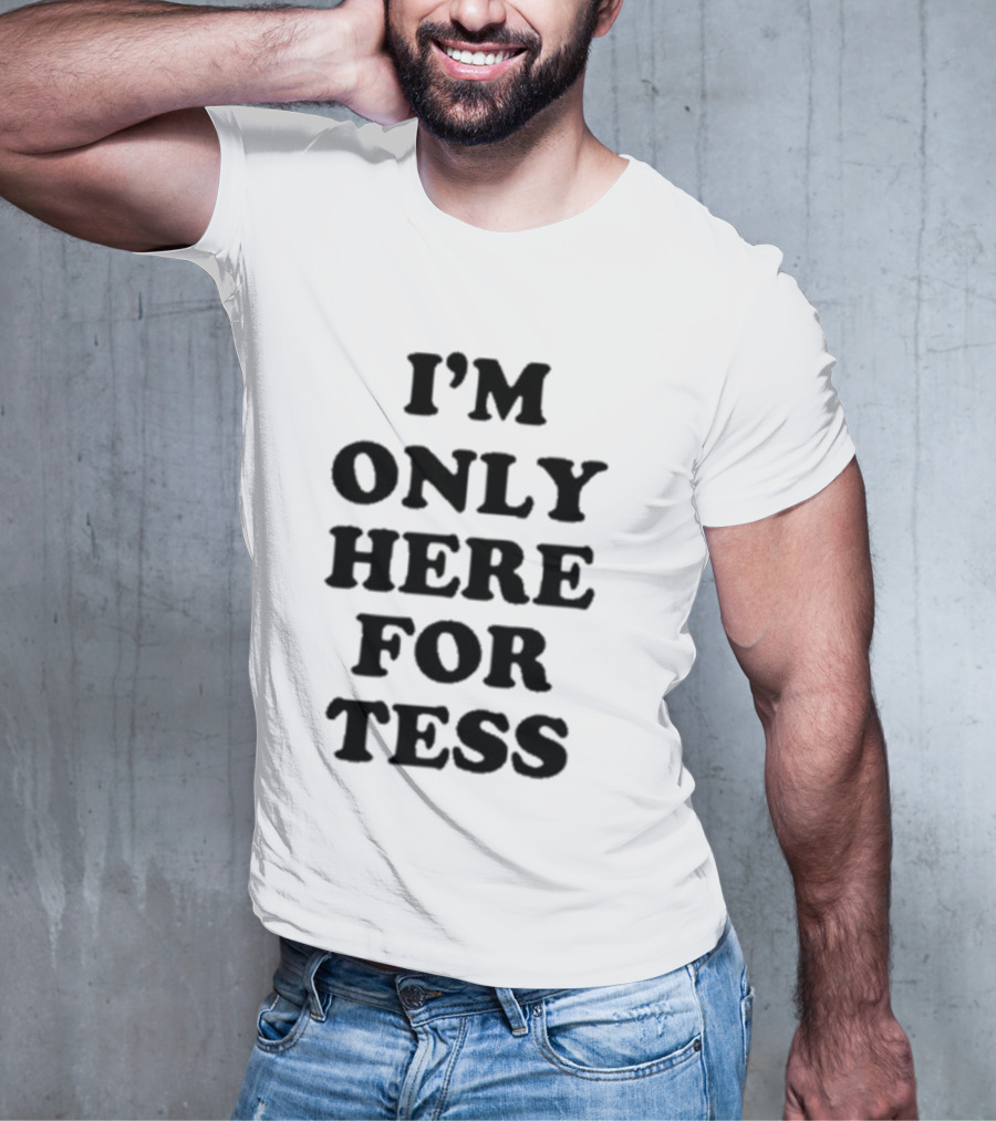 I'm Only Here For Tess T-Shirt