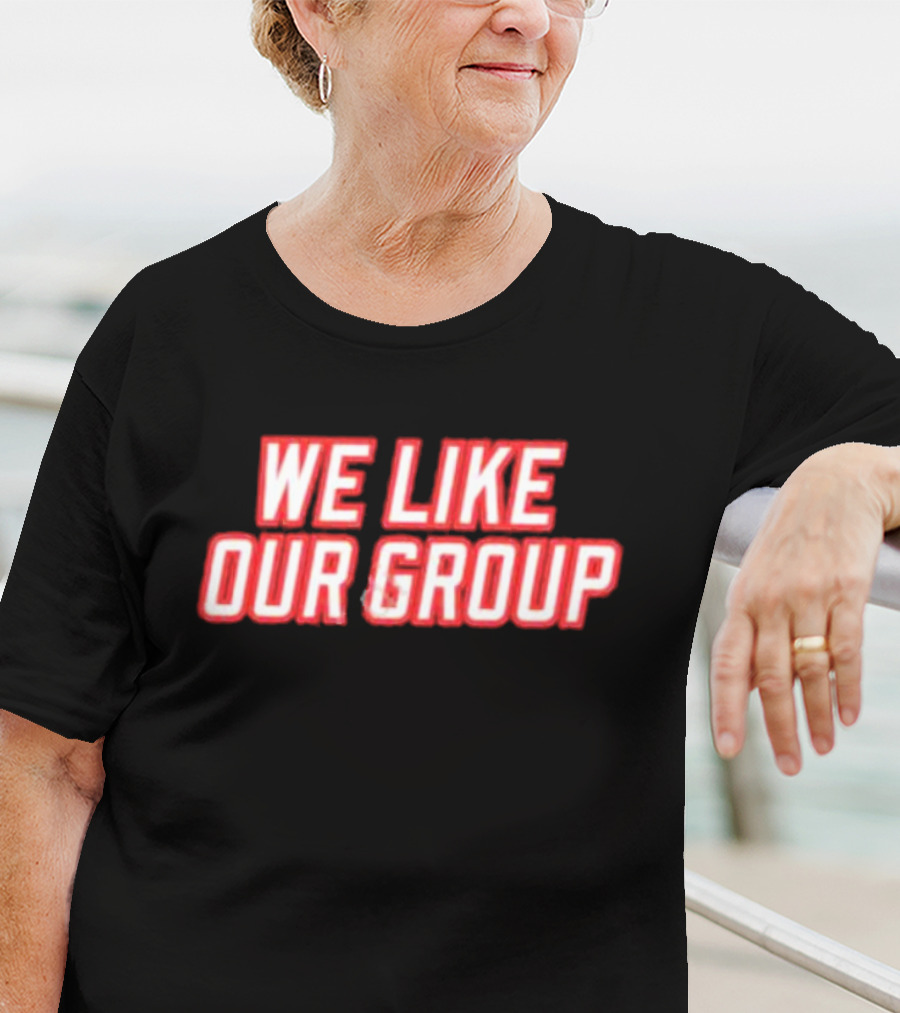 WE LIKE OUR GROUP T-Shirt