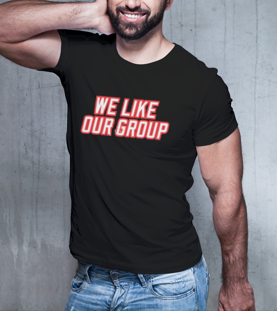 WE LIKE OUR GROUP T-Shirt