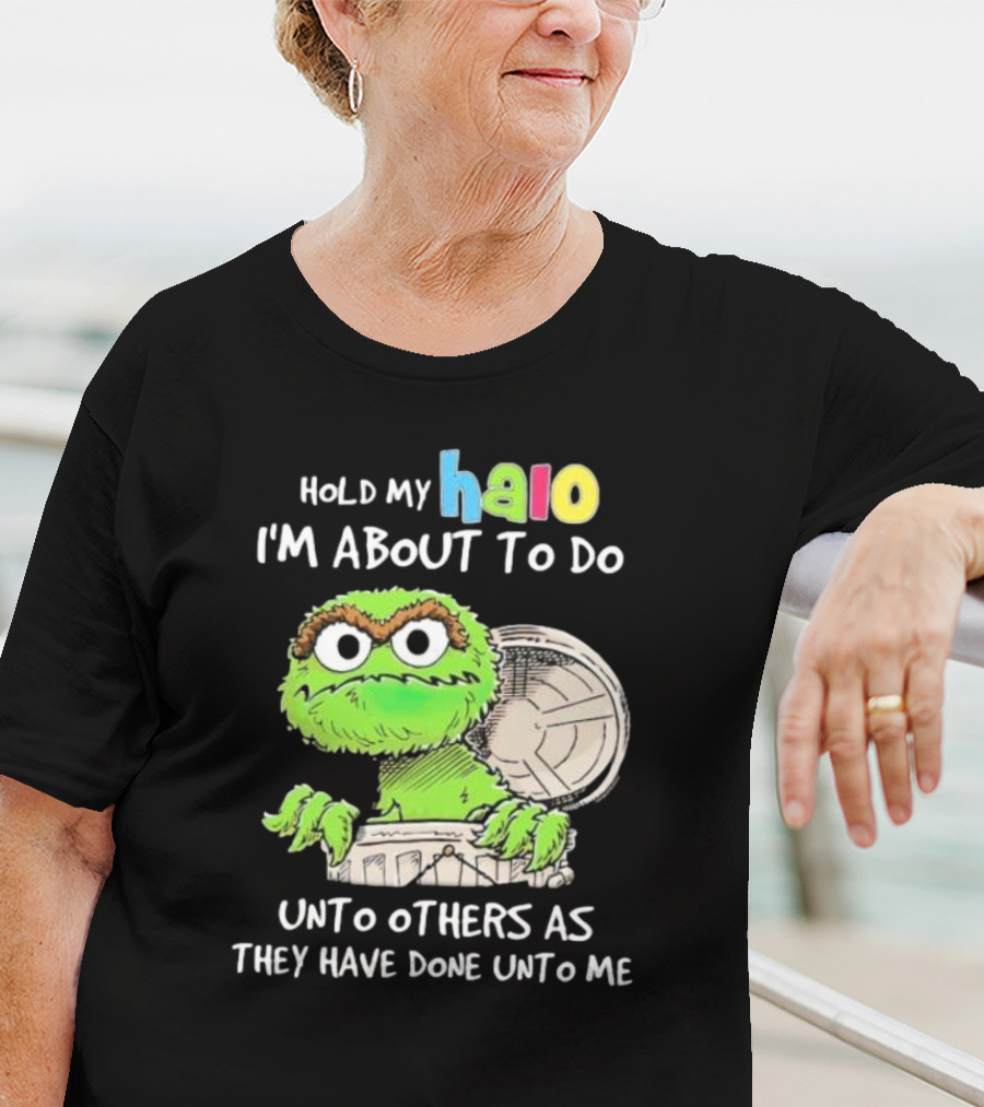Hold My Halo Oscar The Grouch I'm About To Do Unto Others As They Have Done Unto Me T-Shirt