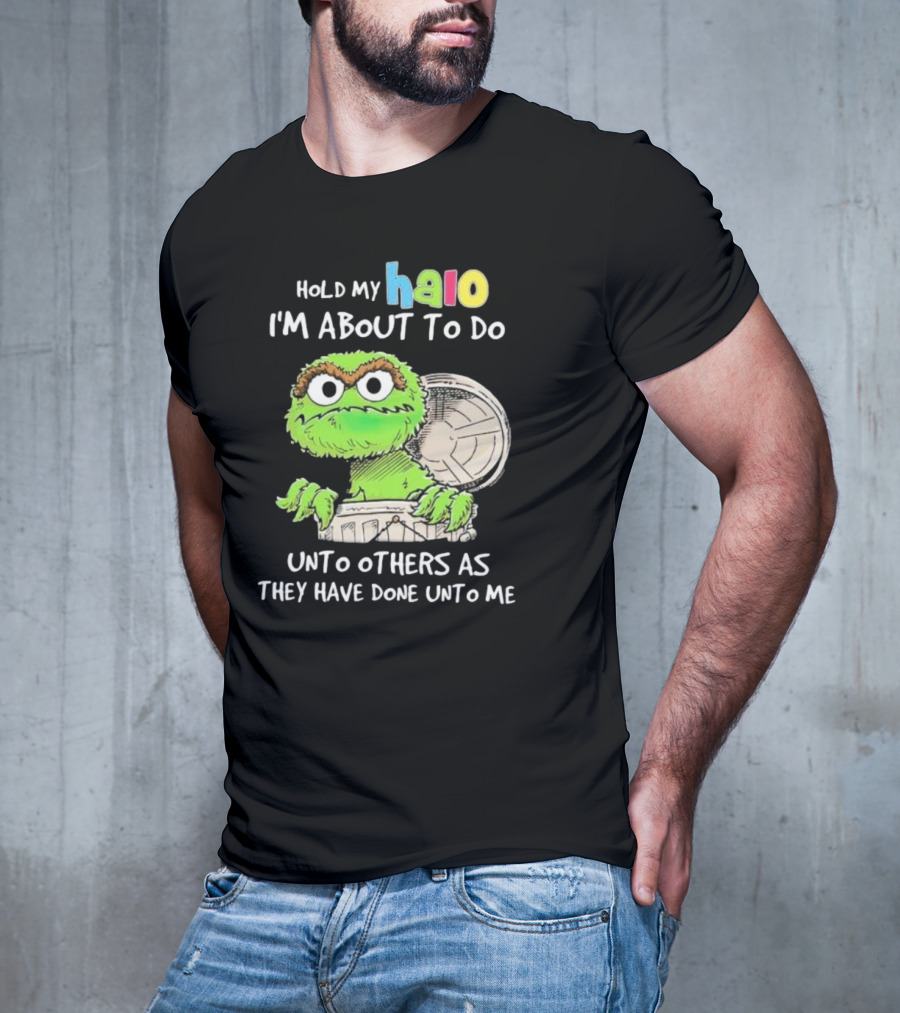 Hold My Halo Oscar The Grouch I'm About To Do Unto Others As They Have Done Unto Me T-Shirt