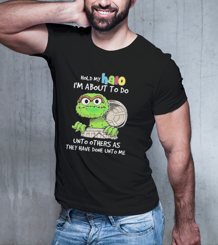 Hold My Halo Oscar The Grouch I'm About To Do Unto Others As They Have Done Unto Me T-Shirt