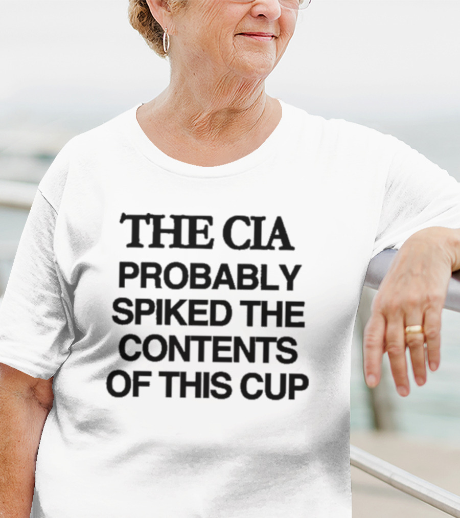 THE CIA PROBABLY SPIKED THE CONTENTS OF THIS CUP T-Shirt