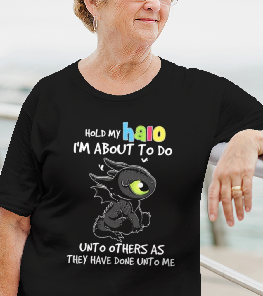 Hold My Halo I'm About To Do Unto Others As They Have Done Unto Me Toothless T-Shirt
