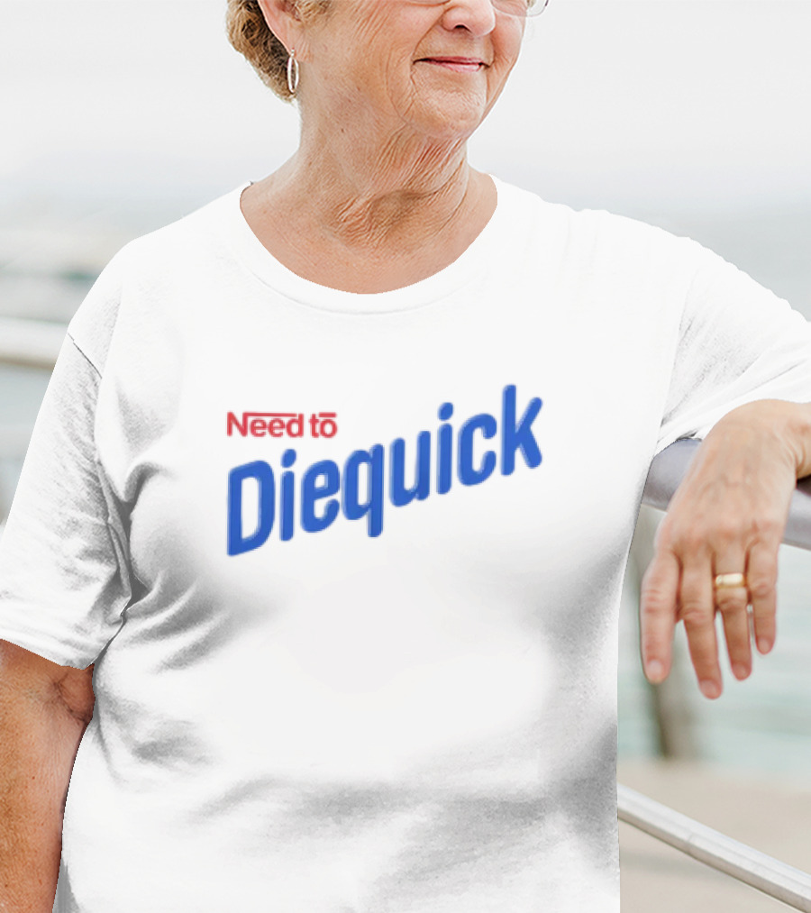 Need To Diequick T-Shirt