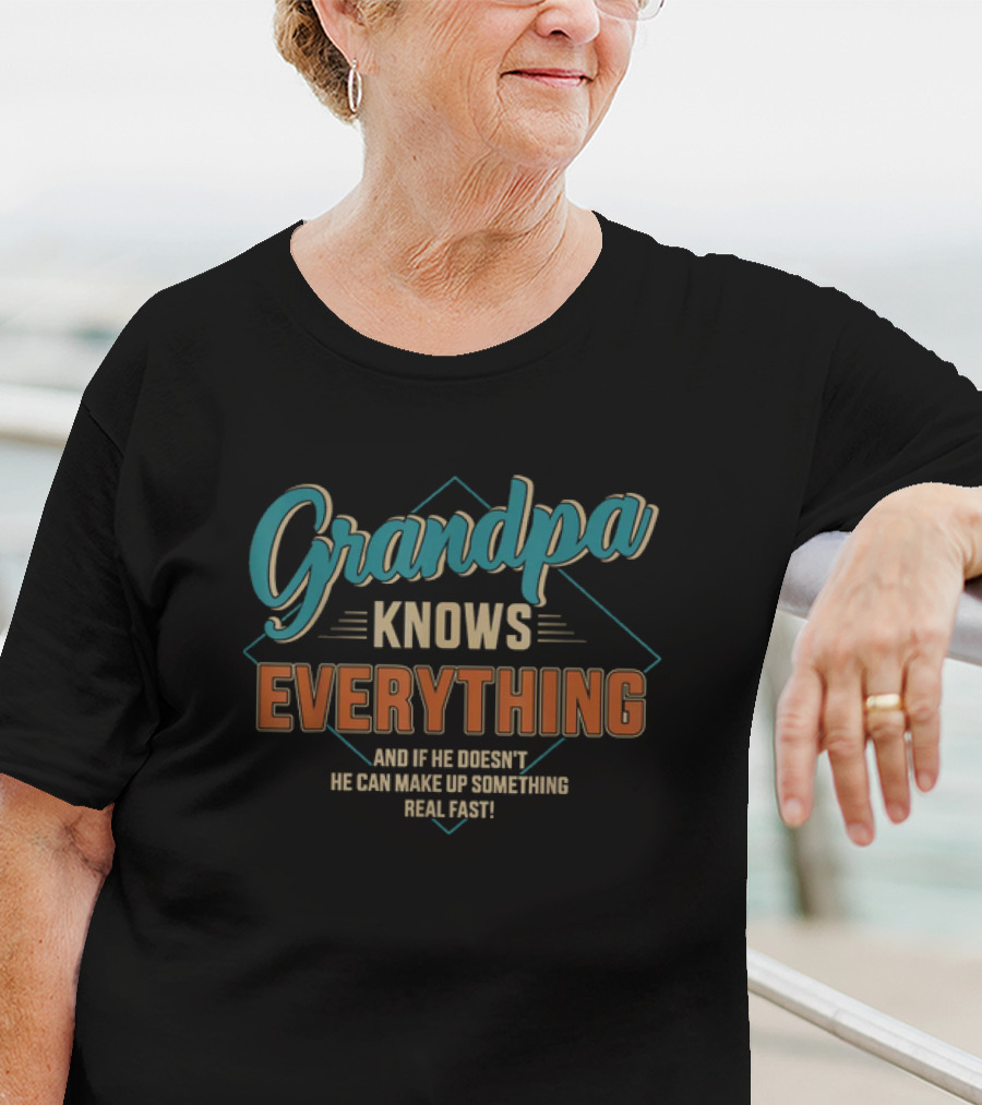 Grandpa Knows Everything And If He Doesn't He Can Make Up Something Real Fast Father's Day T-Shirt