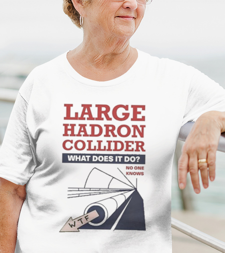 Large Hadron Collider What Does It Do No One Knows WTF T-Shirt