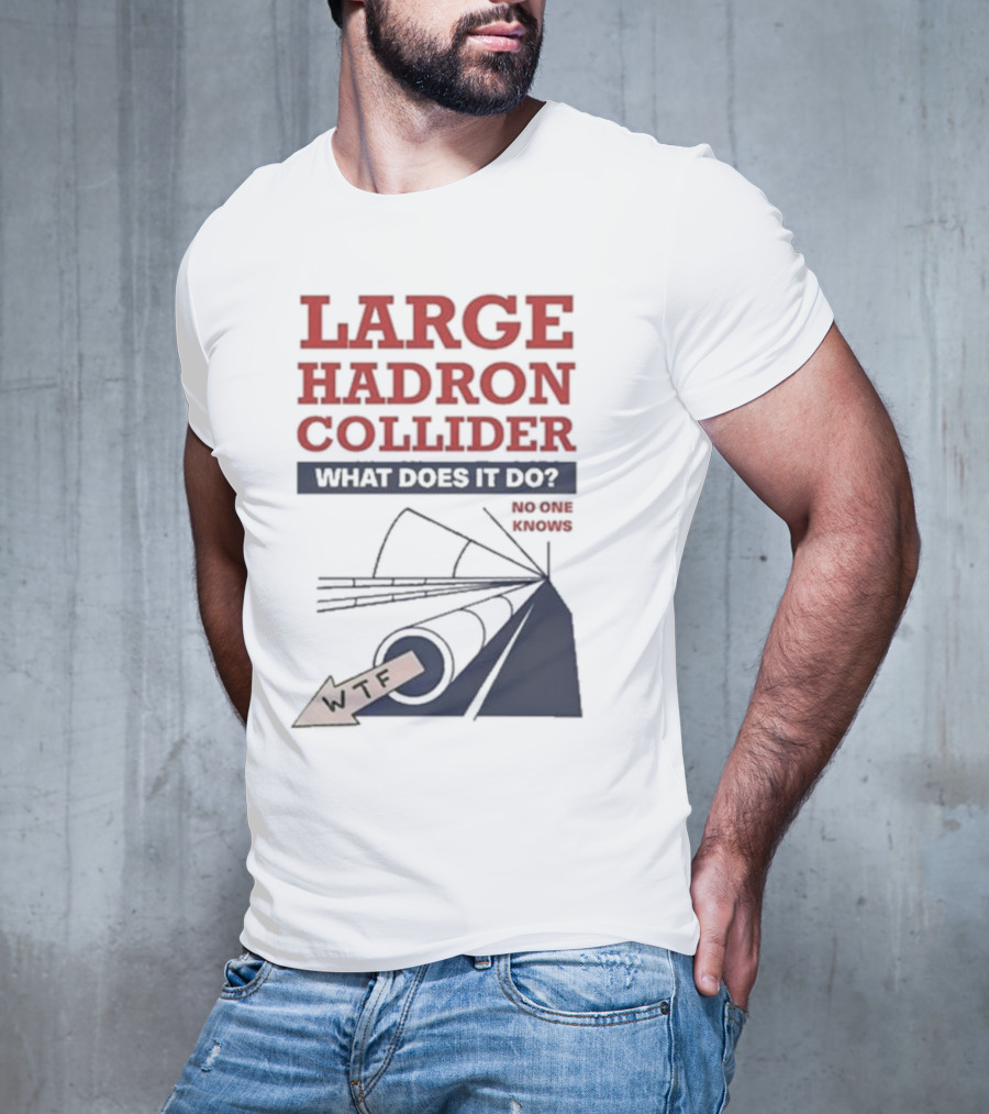 Large Hadron Collider What Does It Do No One Knows WTF T-Shirt