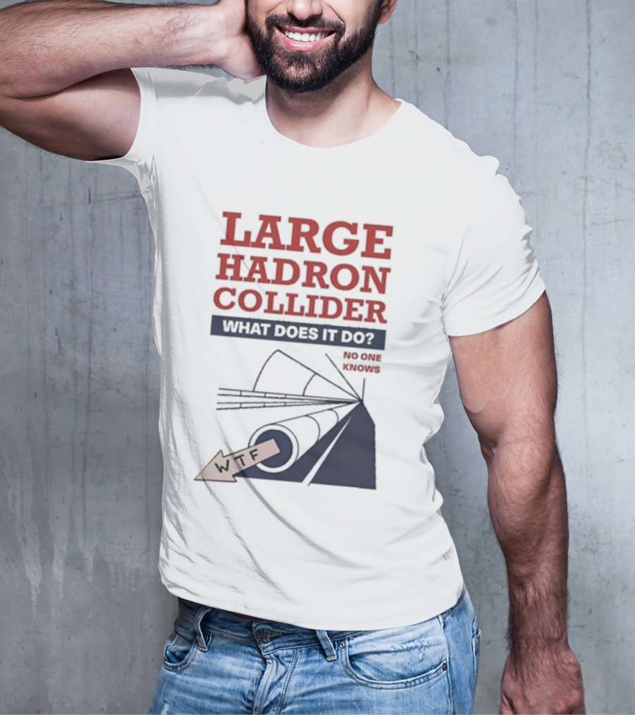 Large Hadron Collider What Does It Do No One Knows WTF T-Shirt