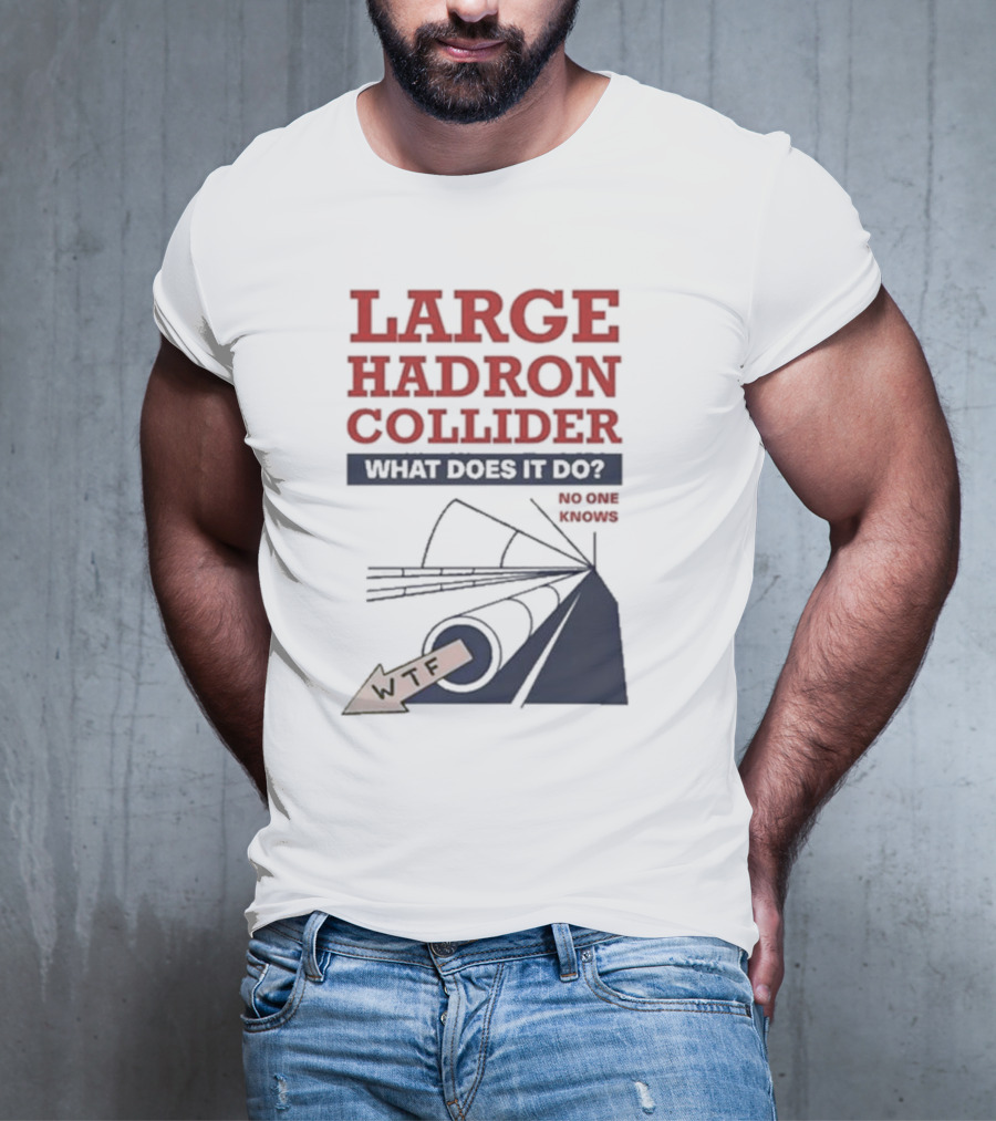 Large Hadron Collider What Does It Do No One Knows WTF T-Shirt