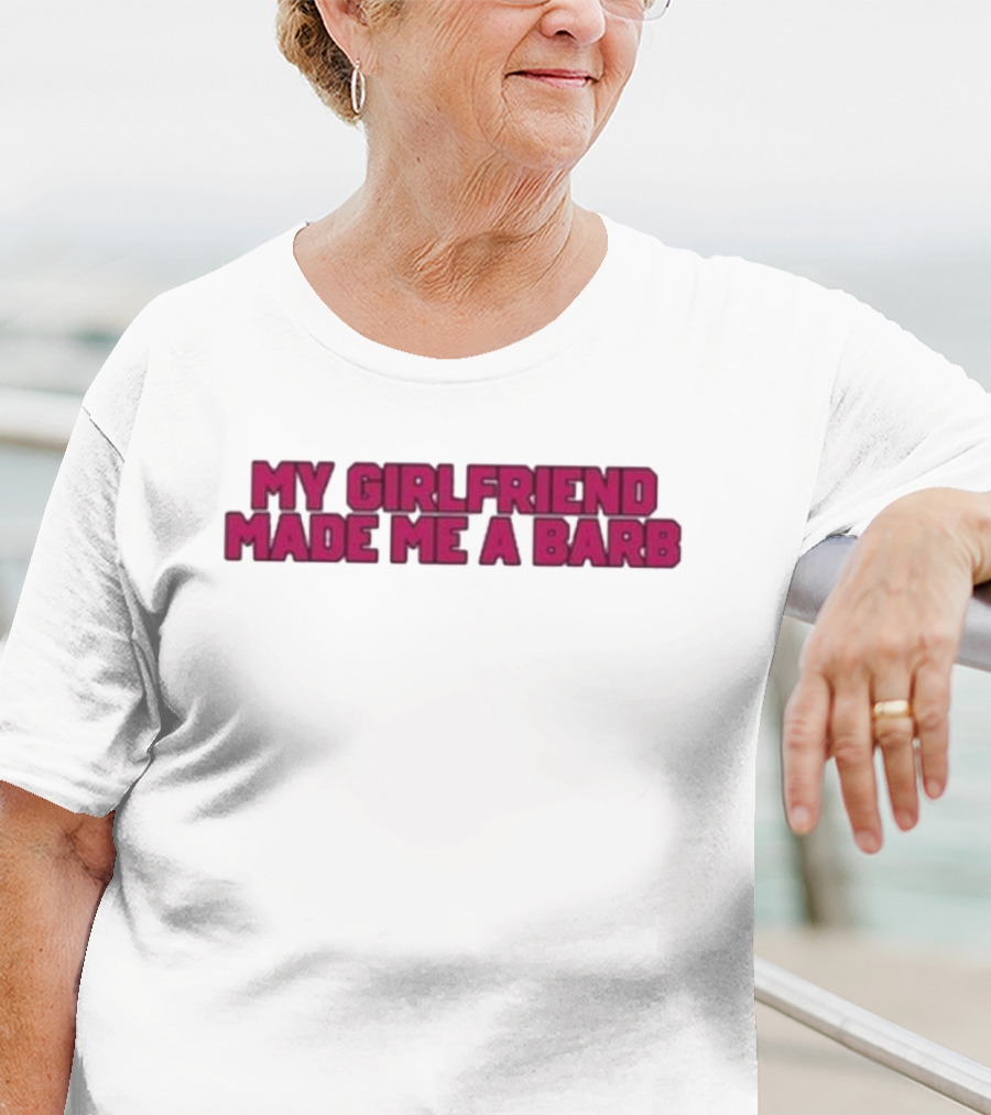 My Girlfriend Made Me A Barb T-Shirt