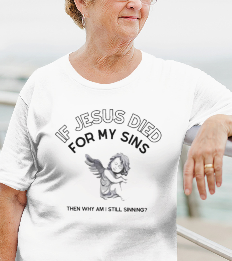If Jesus Died For My Sins Then Why Am I Still Sinning Angel T-Shirt