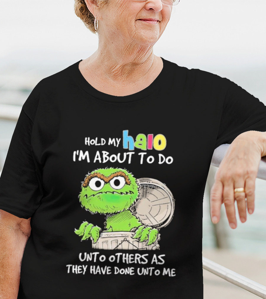 Oscar The Grouch Hold My Halo I'm About To Do Unto Others As They Have Done Unto Me T-Shirt