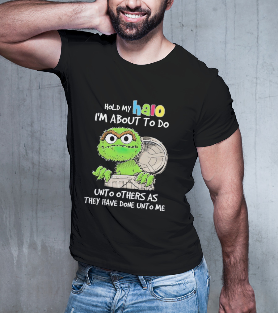 Oscar The Grouch Hold My Halo I'm About To Do Unto Others As They Have Done Unto Me T-Shirt