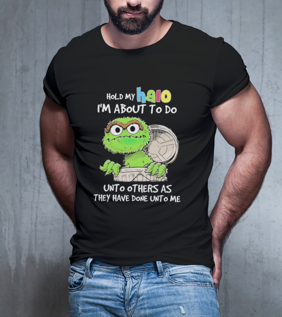 Oscar The Grouch Hold My Halo I'm About To Do Unto Others As They Have Done Unto Me T-Shirt