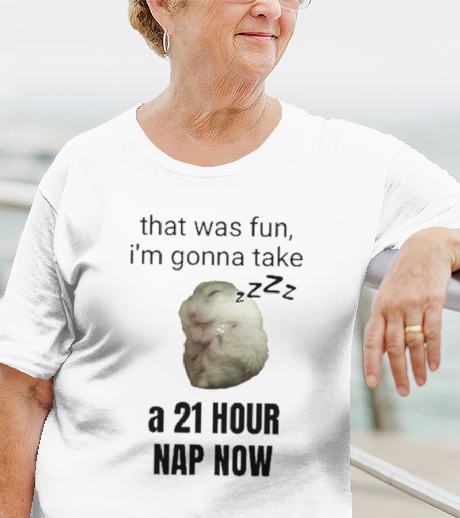 That Was Fun I’m Gonna Take A 21 Hour Nap Now With Sleeping Hamster Image T-Shirt